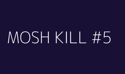 MOSH KILL #5